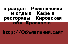  в раздел : Развлечения и отдых » Кафе и рестораны . Кировская обл.,Красное с.